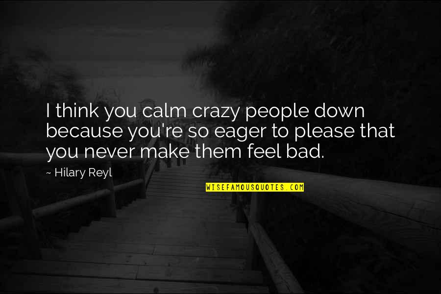 I Feel So Down Quotes By Hilary Reyl: I think you calm crazy people down because