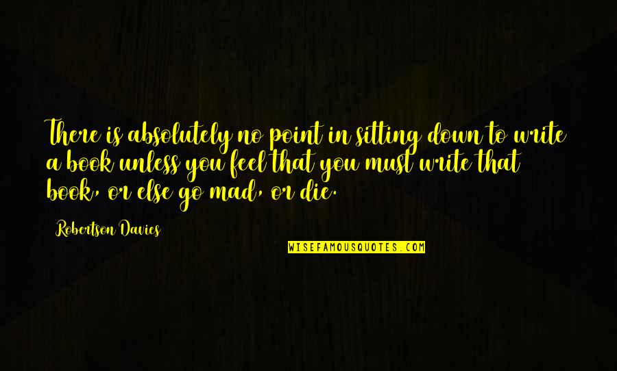 I Feel So Down Quotes By Robertson Davies: There is absolutely no point in sitting down