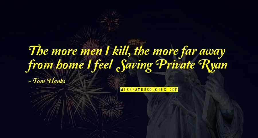 I Feel So Far Away From You Quotes By Tom Hanks: The more men I kill, the more far