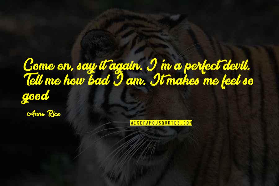 I Feel So Good Quotes By Anne Rice: Come on, say it again. I'm a perfect