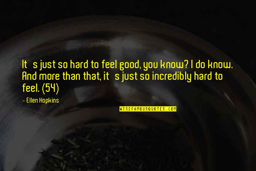 I Feel So Good Quotes By Ellen Hopkins: It's just so hard to feel good, you