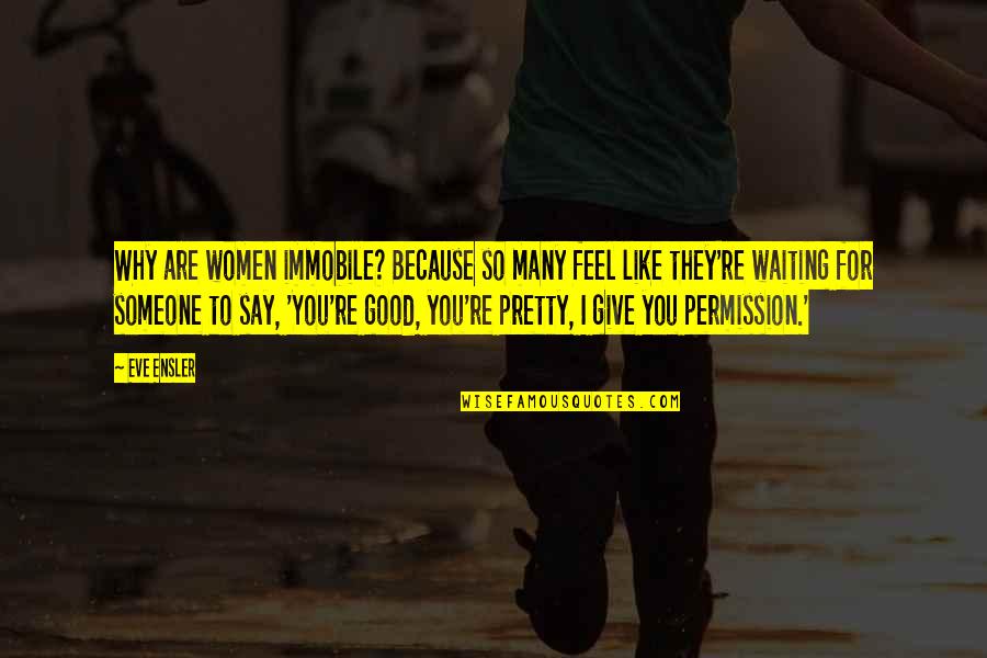I Feel So Good Quotes By Eve Ensler: Why are women immobile? Because so many feel