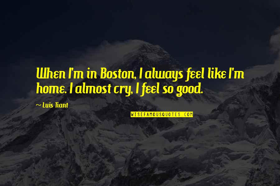 I Feel So Good Quotes By Luis Tiant: When I'm in Boston, I always feel like