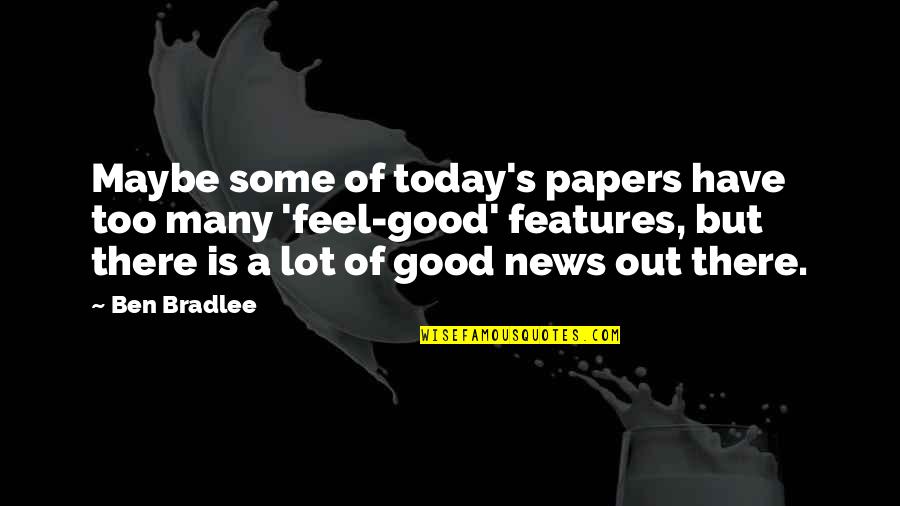 I Feel So Good Today Quotes By Ben Bradlee: Maybe some of today's papers have too many