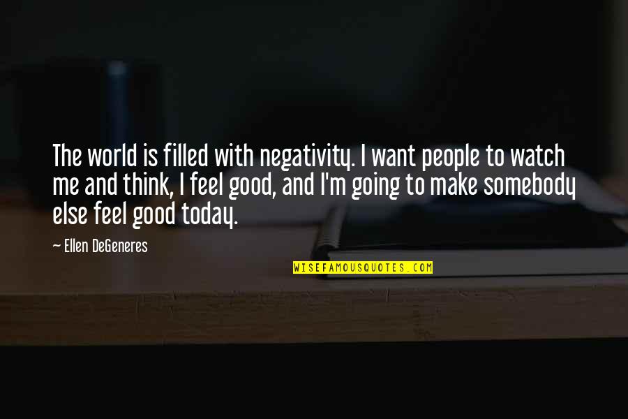 I Feel So Good Today Quotes By Ellen DeGeneres: The world is filled with negativity. I want