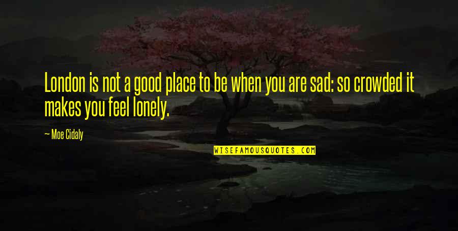 I Feel So Lonely And Sad Quotes By Moe Cidaly: London is not a good place to be