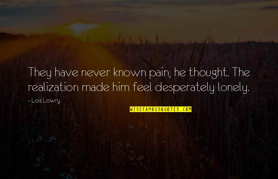 I Feel So Lonely Quotes By Lois Lowry: They have never known pain, he thought. The I Feel So Lonely Quotes By Lois Lowry: They have never known pain, he thought. The