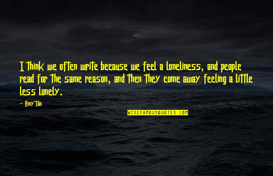 I Feel So Lonely Without You Quotes By Amy Tan: I think we often write because we feel