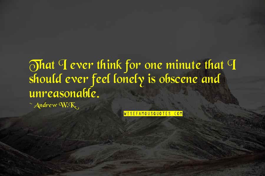 I Feel So Lonely Without You Quotes By Andrew W.K.: That I ever think for one minute that