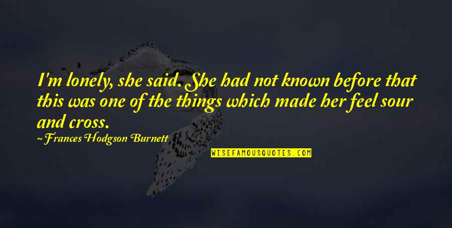 I Feel So Lonely Without You Quotes By Frances Hodgson Burnett: I'm lonely, she said. She had not known