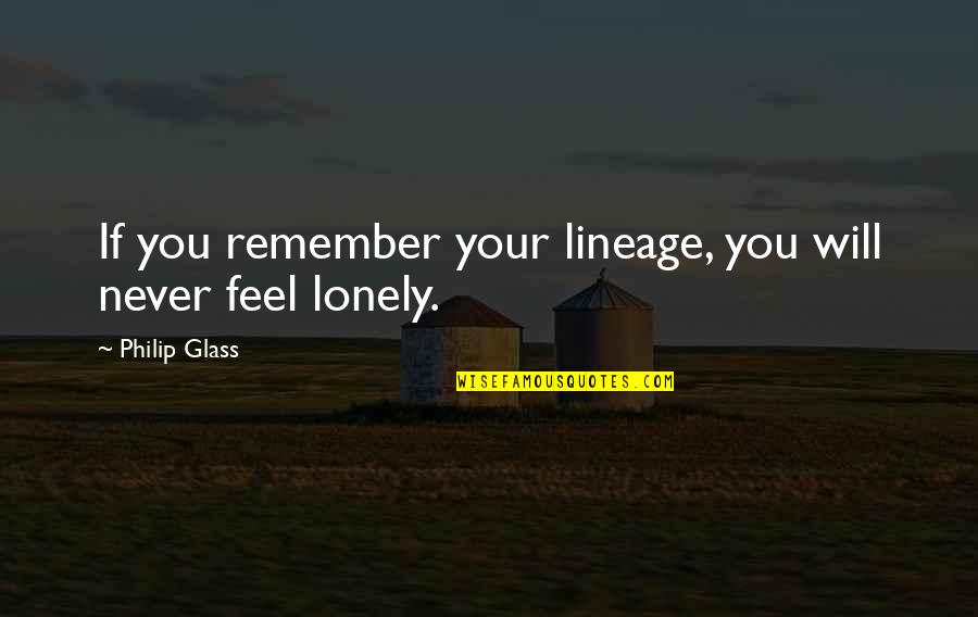 I Feel So Lonely Without You Quotes By Philip Glass: If you remember your lineage, you will never