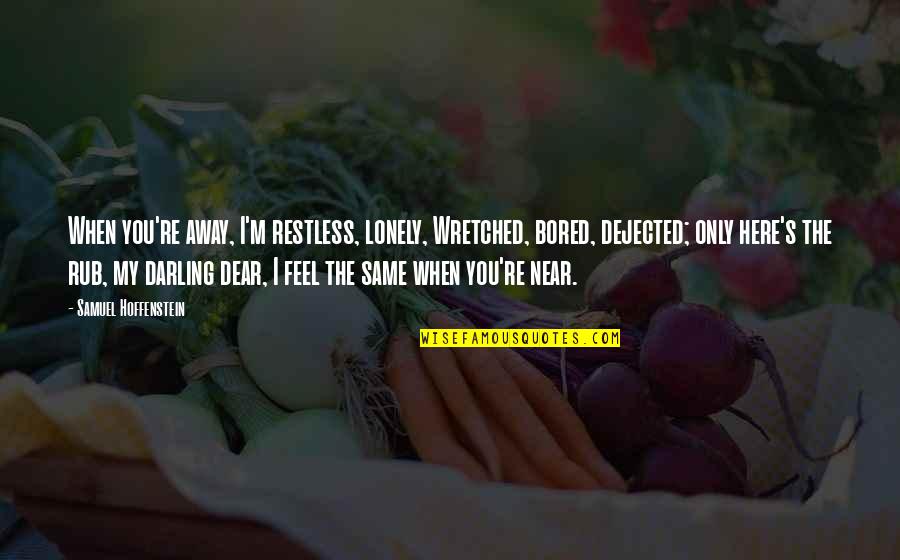 I Feel So Lonely Without You Quotes By Samuel Hoffenstein: When you're away, I'm restless, lonely, Wretched, bored,