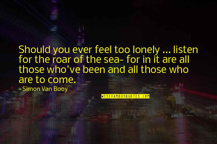 I Feel So Lonely Without You Quotes By Simon Van Booy: Should you ever feel too lonely ... listen