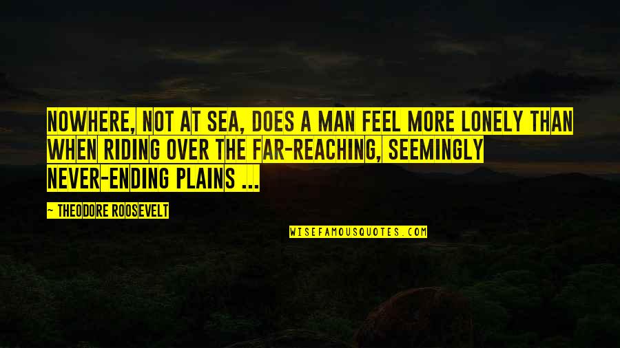 I Feel So Lonely Without You Quotes By Theodore Roosevelt: Nowhere, not at sea, does a man feel