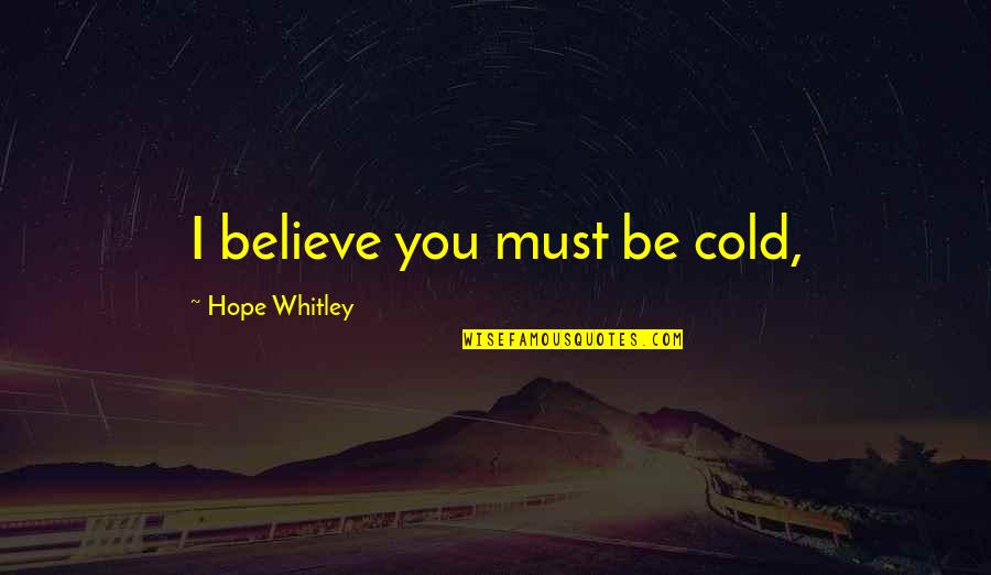 I Feel So Lost And Alone Quotes By Hope Whitley: I believe you must be cold,