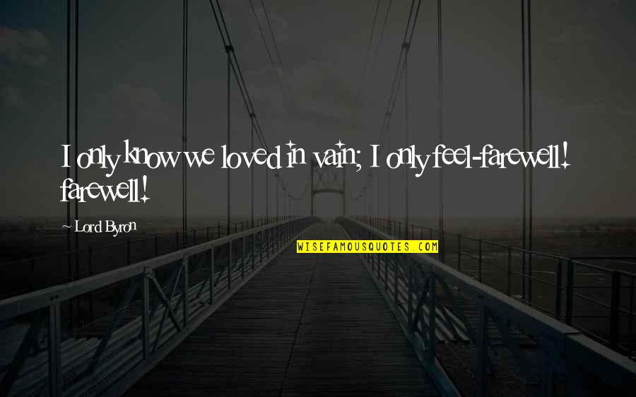 I Feel So Loved By You Quotes By Lord Byron: I only know we loved in vain; I