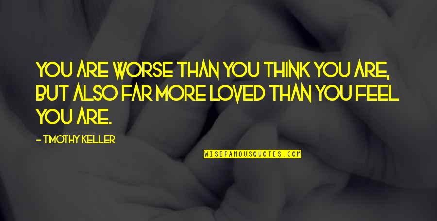 I Feel So Loved By You Quotes By Timothy Keller: You are worse than you think you are,