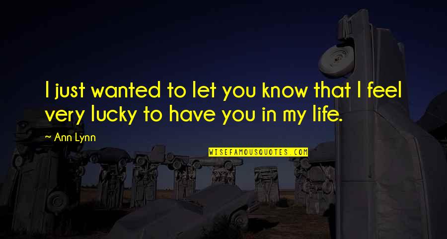 I Feel So Lucky To Have You Quotes By Ann Lynn: I just wanted to let you know that