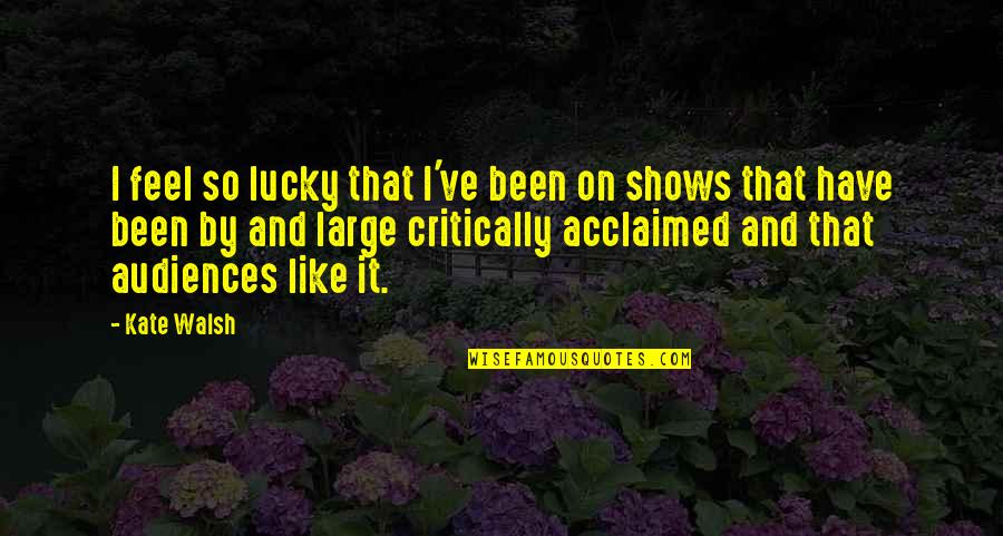 I Feel So Lucky To Have You Quotes By Kate Walsh: I feel so lucky that I've been on I Feel So Lucky To Have You Quotes By Kate Walsh: I feel so lucky that I've been on