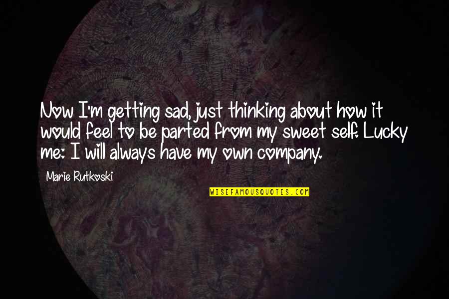 I Feel So Lucky To Have You Quotes By Marie Rutkoski: Now I'm getting sad, just thinking about how