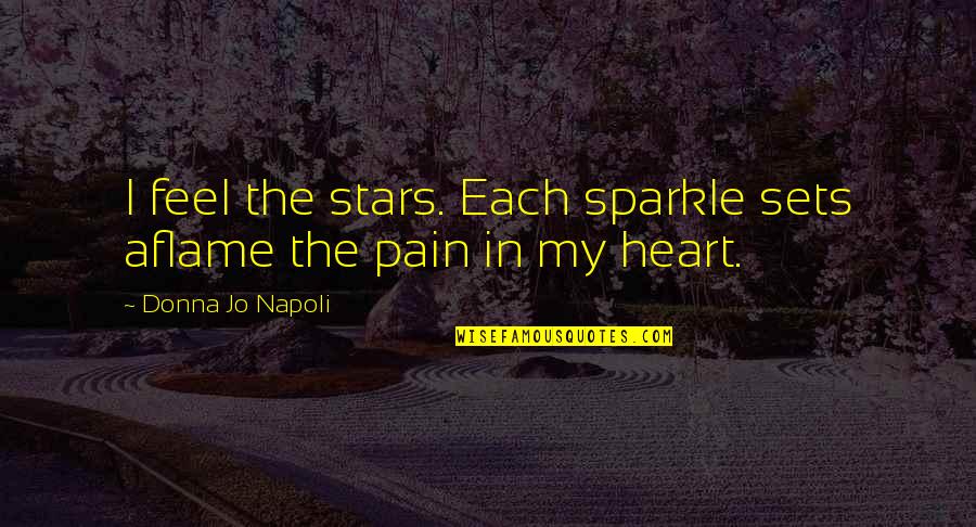 I Feel So Much Pain In My Heart Quotes By Donna Jo Napoli: I feel the stars. Each sparkle sets aflame