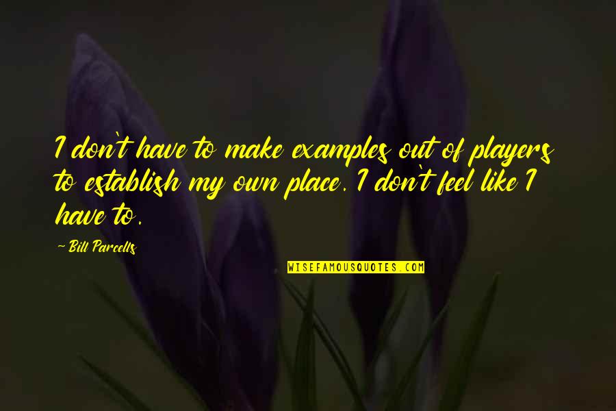 I Feel So Out Of Place Quotes By Bill Parcells: I don't have to make examples out of I Feel So Out Of Place Quotes By Bill Parcells: I don't have to make examples out of