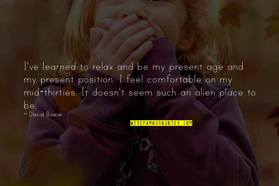 I Feel So Out Of Place Quotes By David Bowie: I've learned to relax and be my present I Feel So Out Of Place Quotes By David Bowie: I've learned to relax and be my present