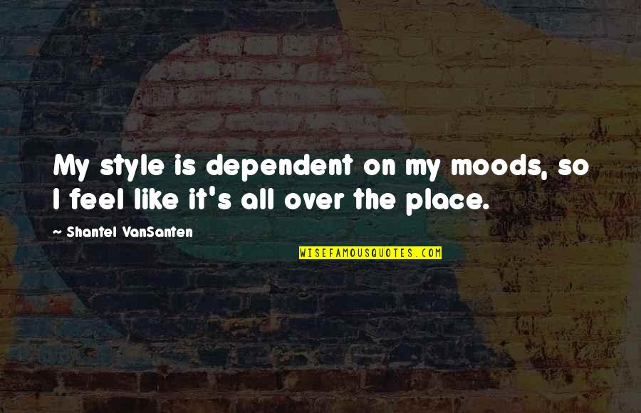 I Feel So Out Of Place Quotes By Shantel VanSanten: My style is dependent on my moods, so I Feel So Out Of Place Quotes By Shantel VanSanten: My style is dependent on my moods, so