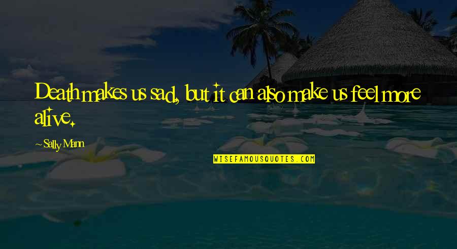 I Feel So Sad Quotes By Sally Mann: Death makes us sad, but it can also