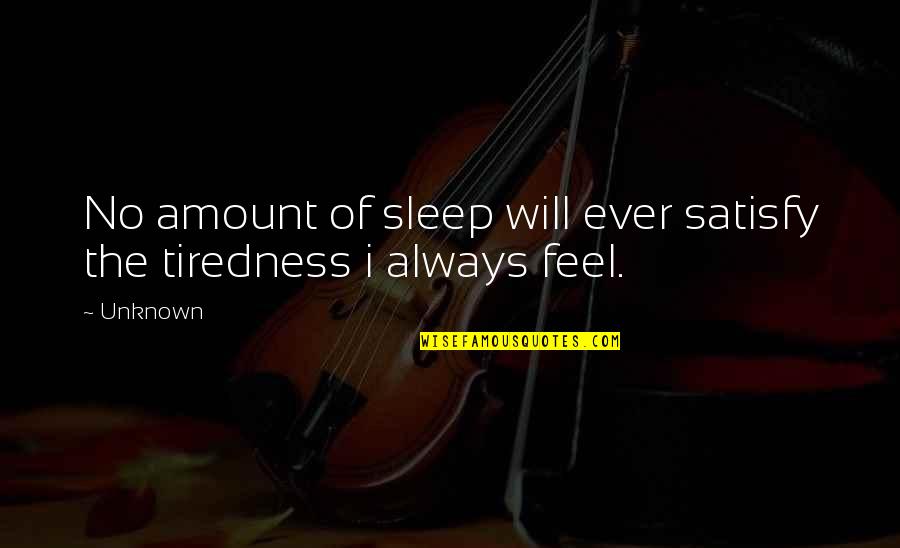 I Feel So Sad Quotes By Unknown: No amount of sleep will ever satisfy the