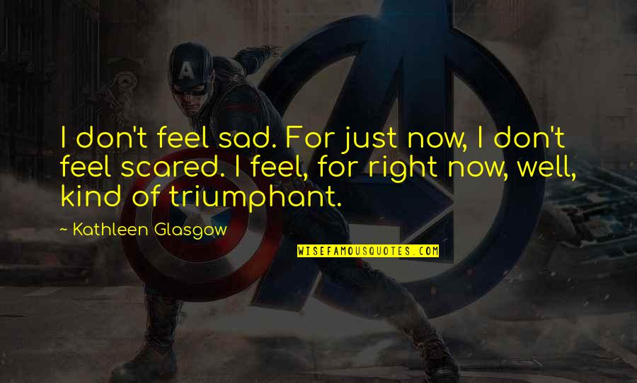 I Feel So Sad Right Now Quotes By Kathleen Glasgow: I don't feel sad. For just now, I
