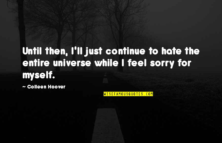 I Feel So Sorry For Myself Quotes By Colleen Hoover: Until then, I'll just continue to hate the