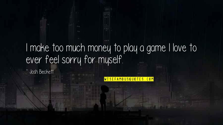 I Feel So Sorry For Myself Quotes By Josh Beckett: I make too much money to play a