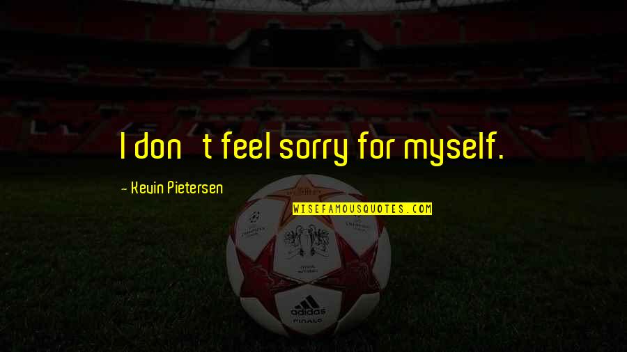 I Feel So Sorry For Myself Quotes By Kevin Pietersen: I don't feel sorry for myself.