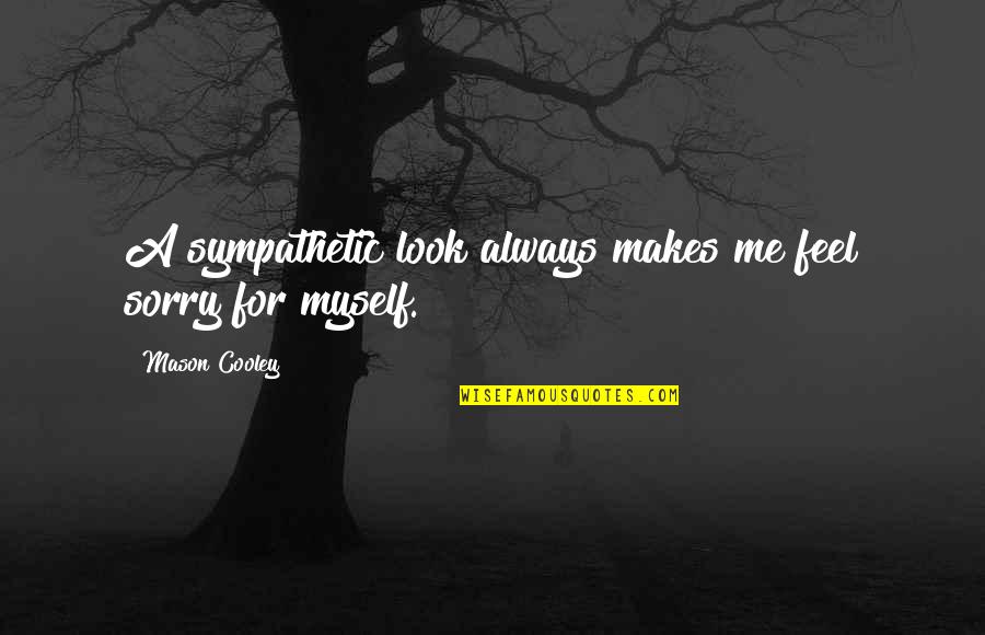 I Feel So Sorry For Myself Quotes By Mason Cooley: A sympathetic look always makes me feel sorry