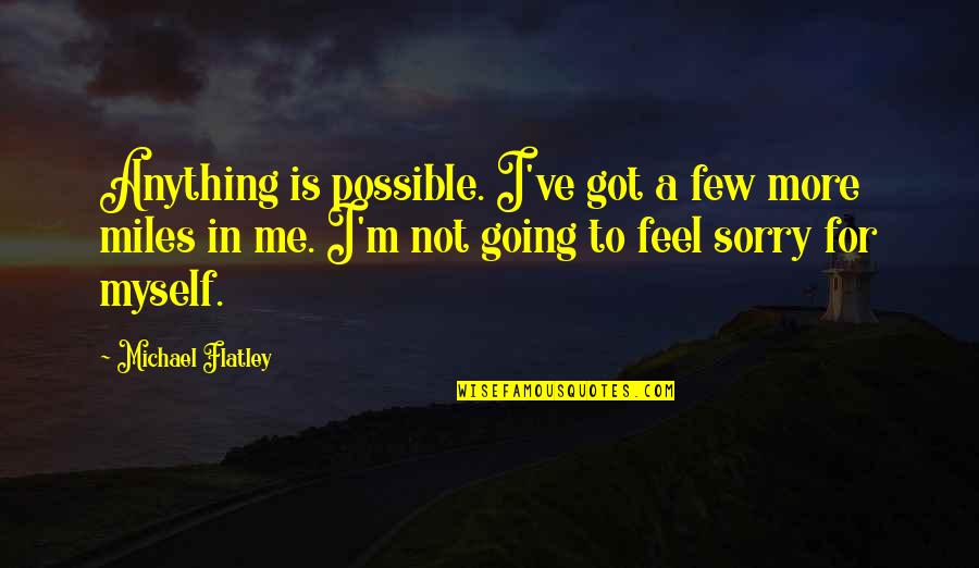 I Feel So Sorry For Myself Quotes By Michael Flatley: Anything is possible. I've got a few more