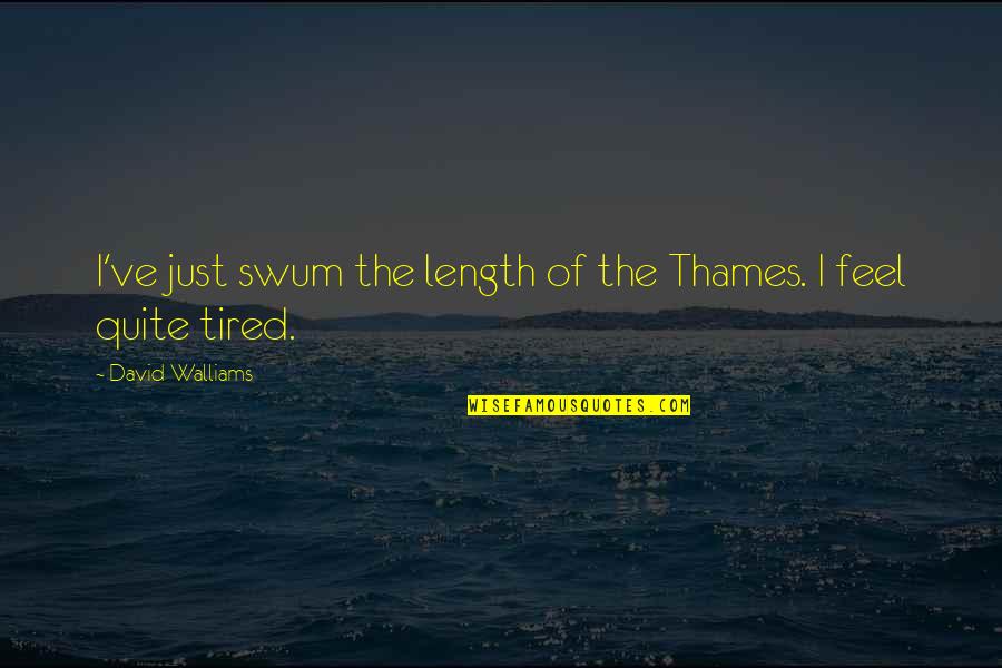 I Feel So Tired Quotes By David Walliams: I've just swum the length of the Thames.