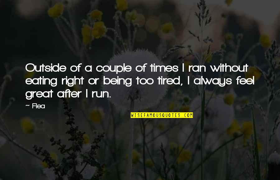 I Feel So Tired Quotes By Flea: Outside of a couple of times I ran I Feel So Tired Quotes By Flea: Outside of a couple of times I ran