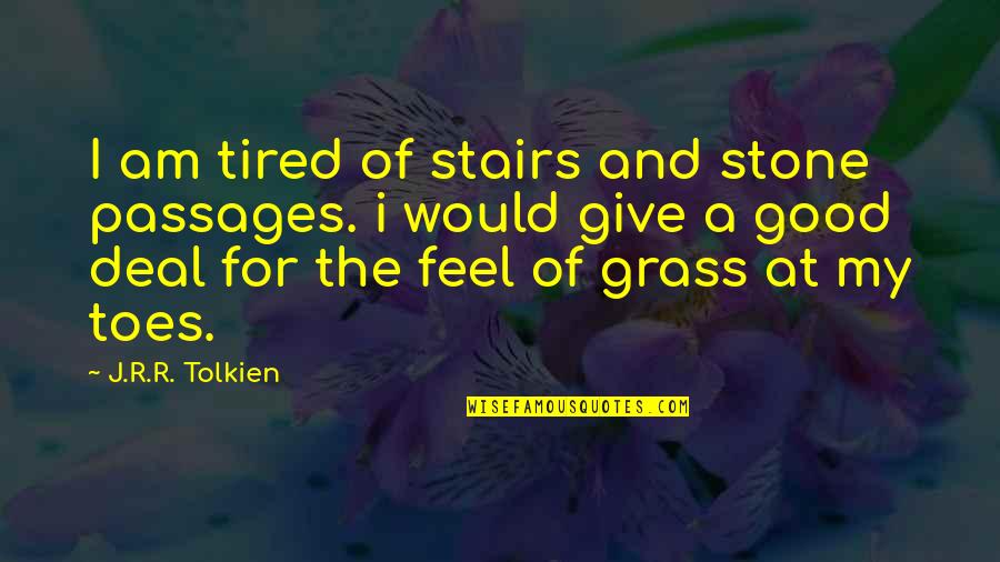 I Feel So Tired Quotes By J.R.R. Tolkien: I am tired of stairs and stone passages.