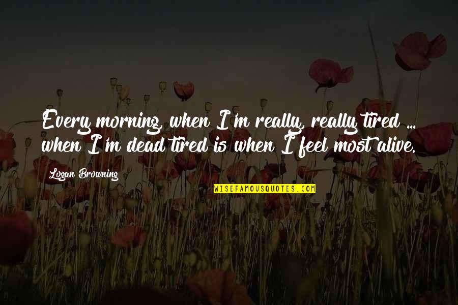 I Feel So Tired Quotes By Logan Browning: Every morning, when I'm really, really tired ...