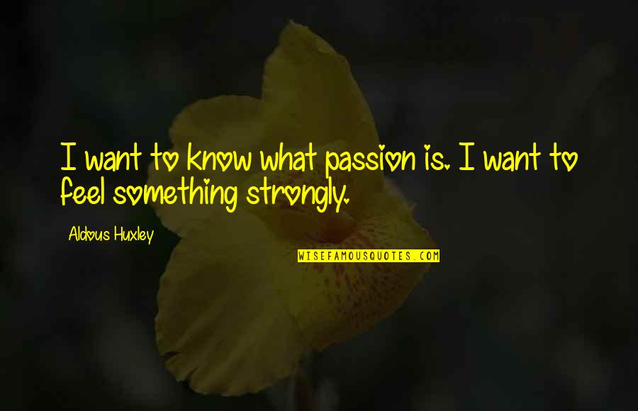 I Feel Strongly Quotes By Aldous Huxley: I want to know what passion is. I