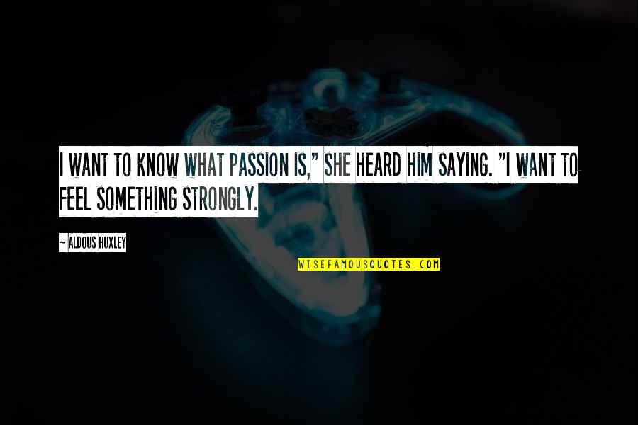 I Feel Strongly Quotes By Aldous Huxley: I want to know what passion is," she
