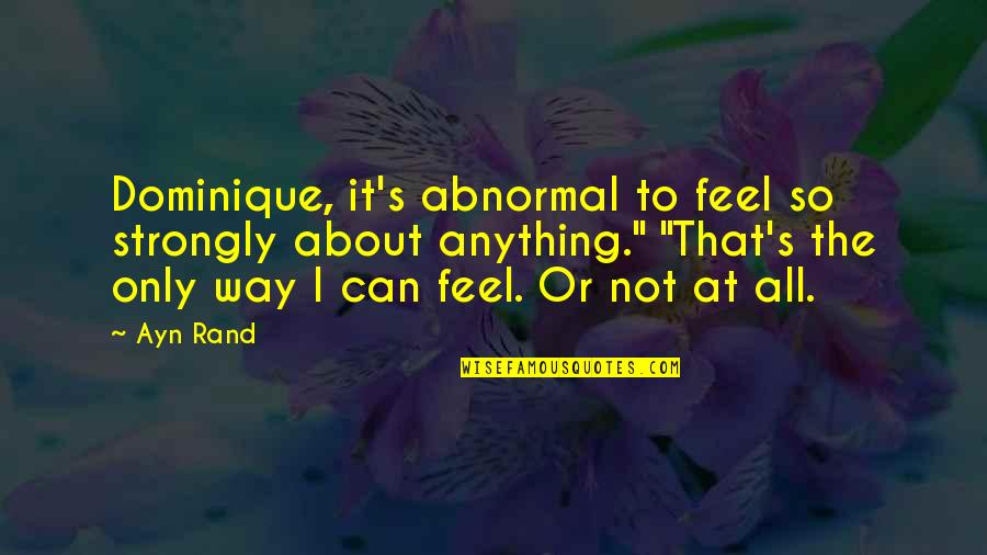 I Feel Strongly Quotes By Ayn Rand: Dominique, it's abnormal to feel so strongly about