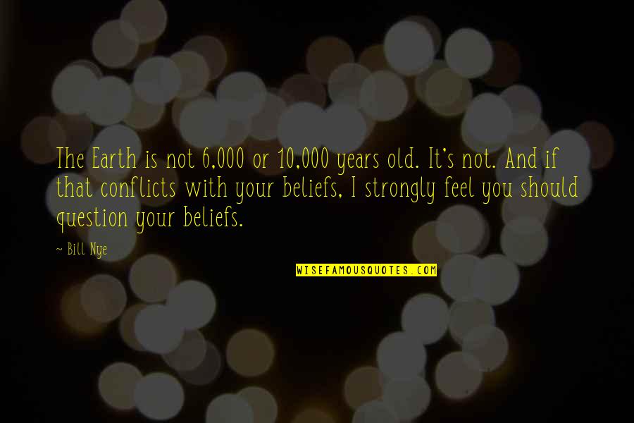 I Feel Strongly Quotes By Bill Nye: The Earth is not 6,000 or 10,000 years I Feel Strongly Quotes By Bill Nye: The Earth is not 6,000 or 10,000 years