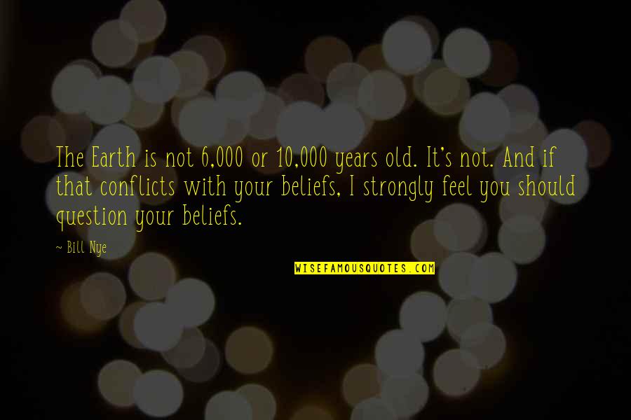 I Feel Strongly Quotes By Bill Nye: The Earth is not 6,000 or 10,000 years