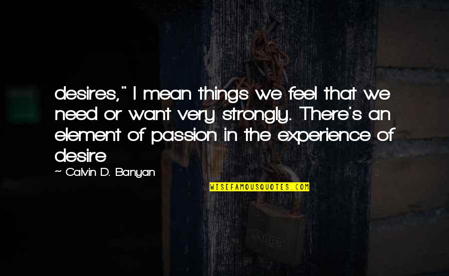 I Feel Strongly Quotes By Calvin D. Banyan: desires," I mean things we feel that we