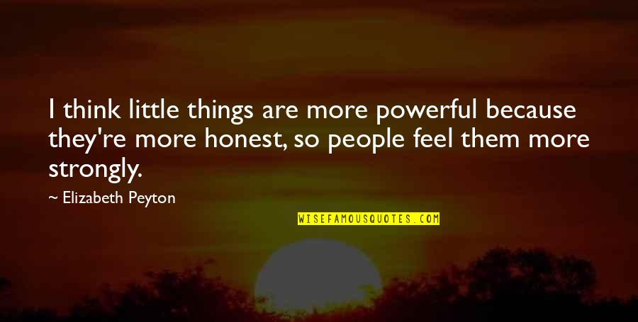 I Feel Strongly Quotes By Elizabeth Peyton: I think little things are more powerful because I Feel Strongly Quotes By Elizabeth Peyton: I think little things are more powerful because