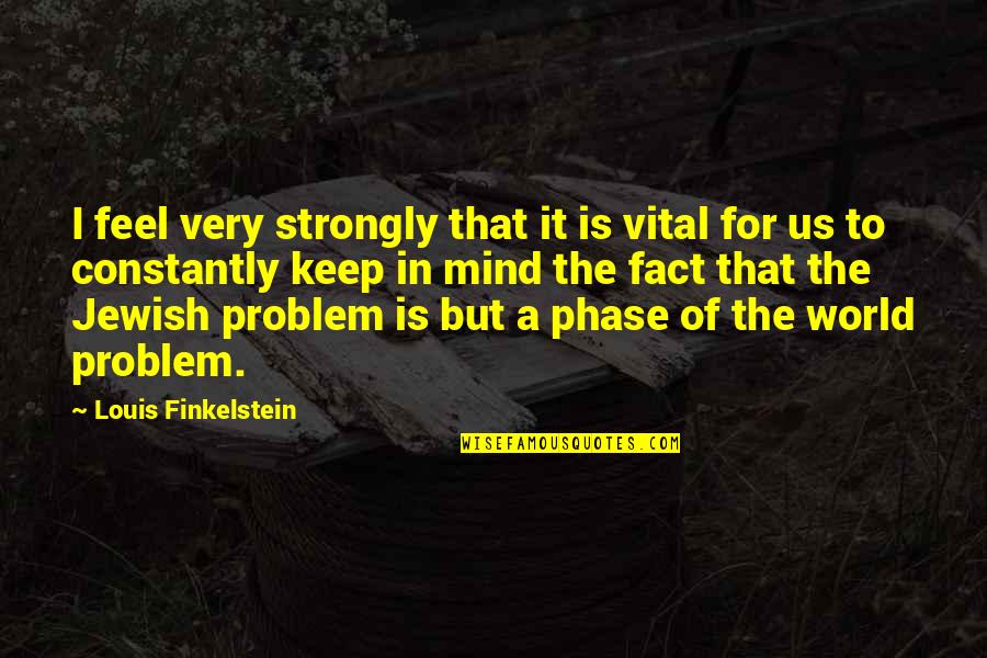 I Feel Strongly Quotes By Louis Finkelstein: I feel very strongly that it is vital