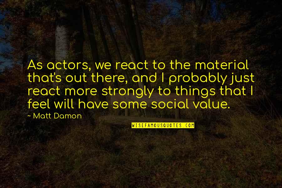 I Feel Strongly Quotes By Matt Damon: As actors, we react to the material that's