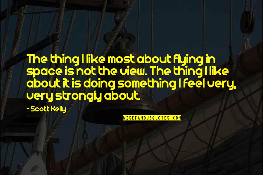 I Feel Strongly Quotes By Scott Kelly: The thing I like most about flying in